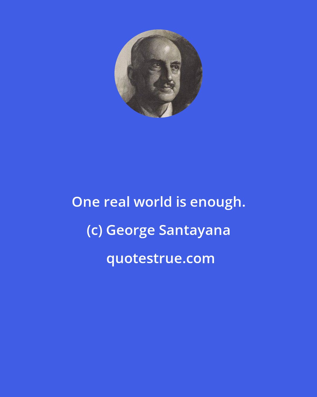 George Santayana: One real world is enough.