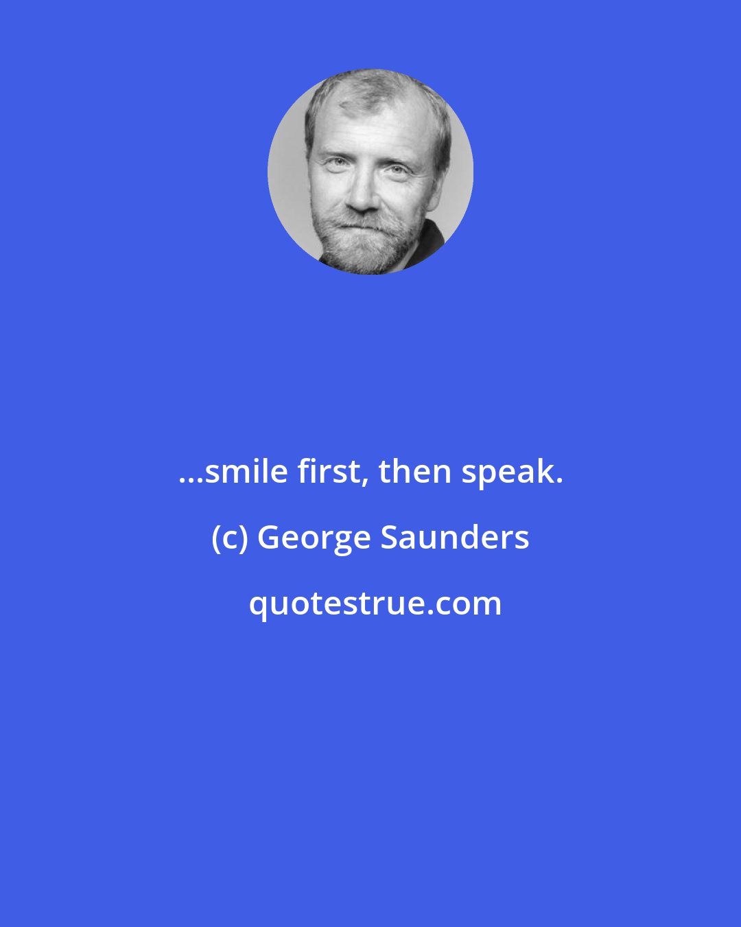 George Saunders: ...smile first, then speak.