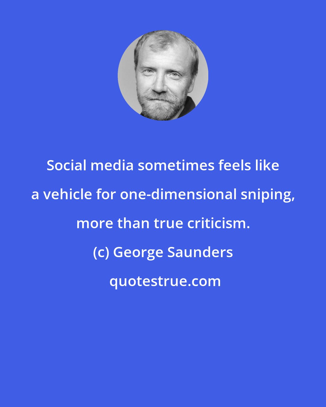 George Saunders: Social media sometimes feels like a vehicle for one-dimensional sniping, more than true criticism.