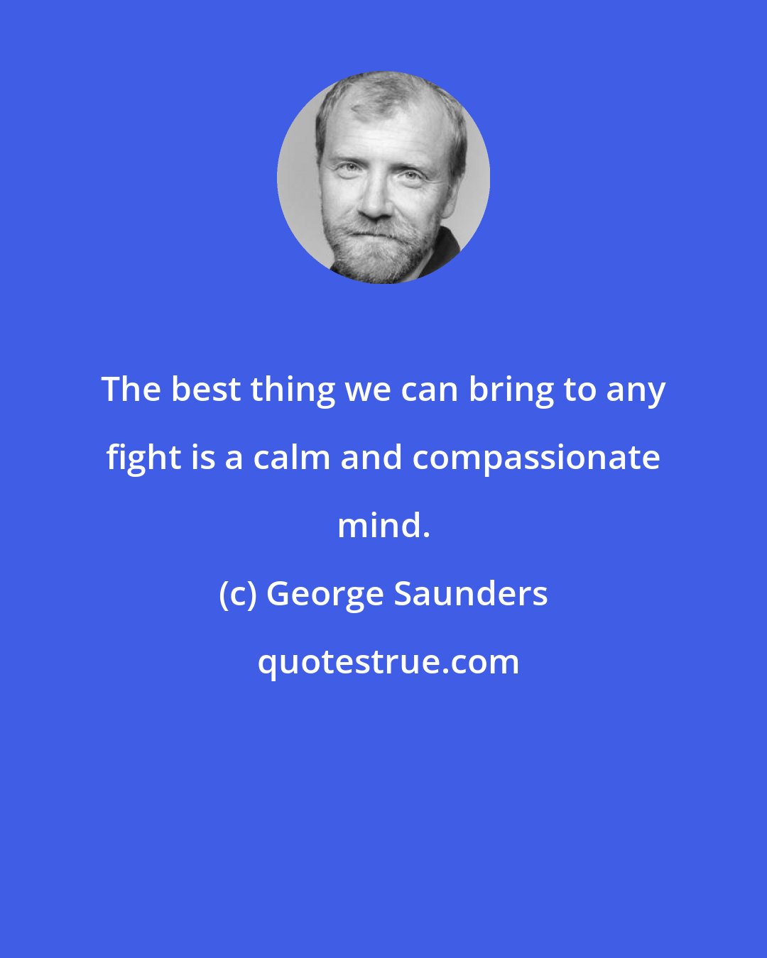 George Saunders: The best thing we can bring to any fight is a calm and compassionate mind.