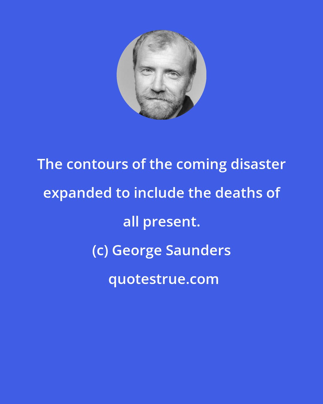 George Saunders: The contours of the coming disaster expanded to include the deaths of all present.