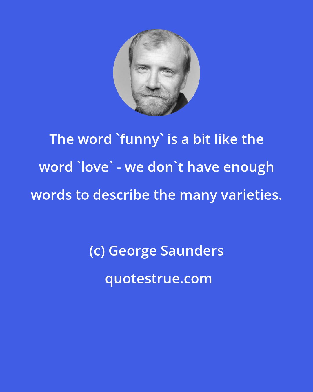 George Saunders: The word 'funny' is a bit like the word 'love' - we don't have enough words to describe the many varieties.