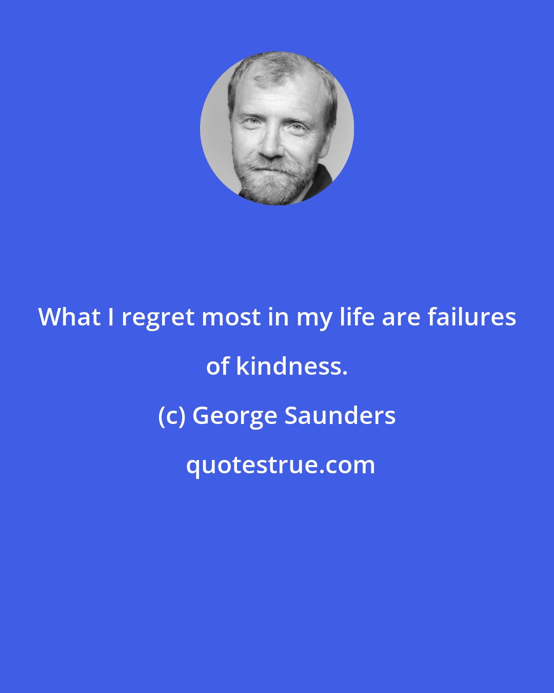 George Saunders: What I regret most in my life are failures of kindness.