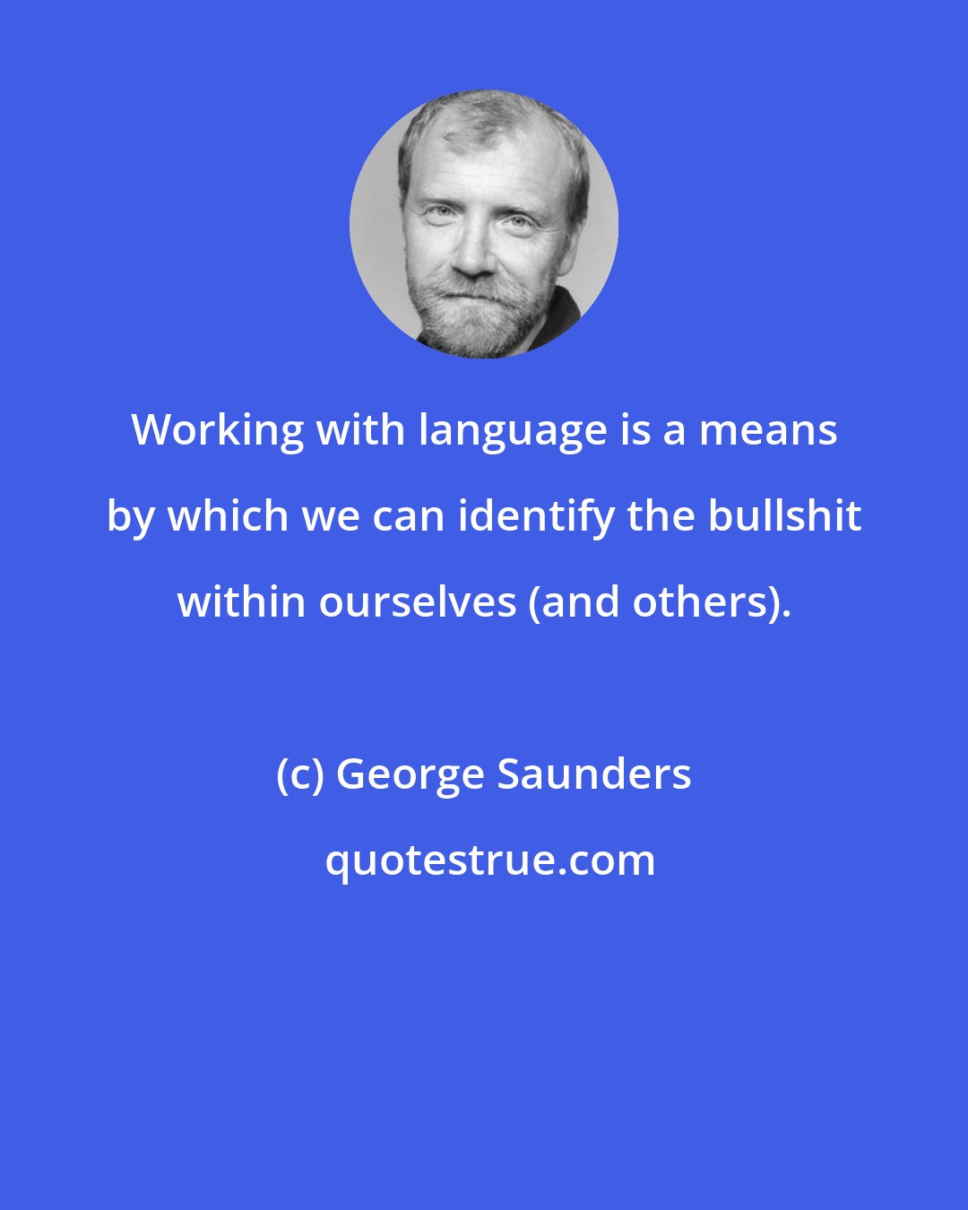 George Saunders: Working with language is a means by which we can identify the bullshit within ourselves (and others).