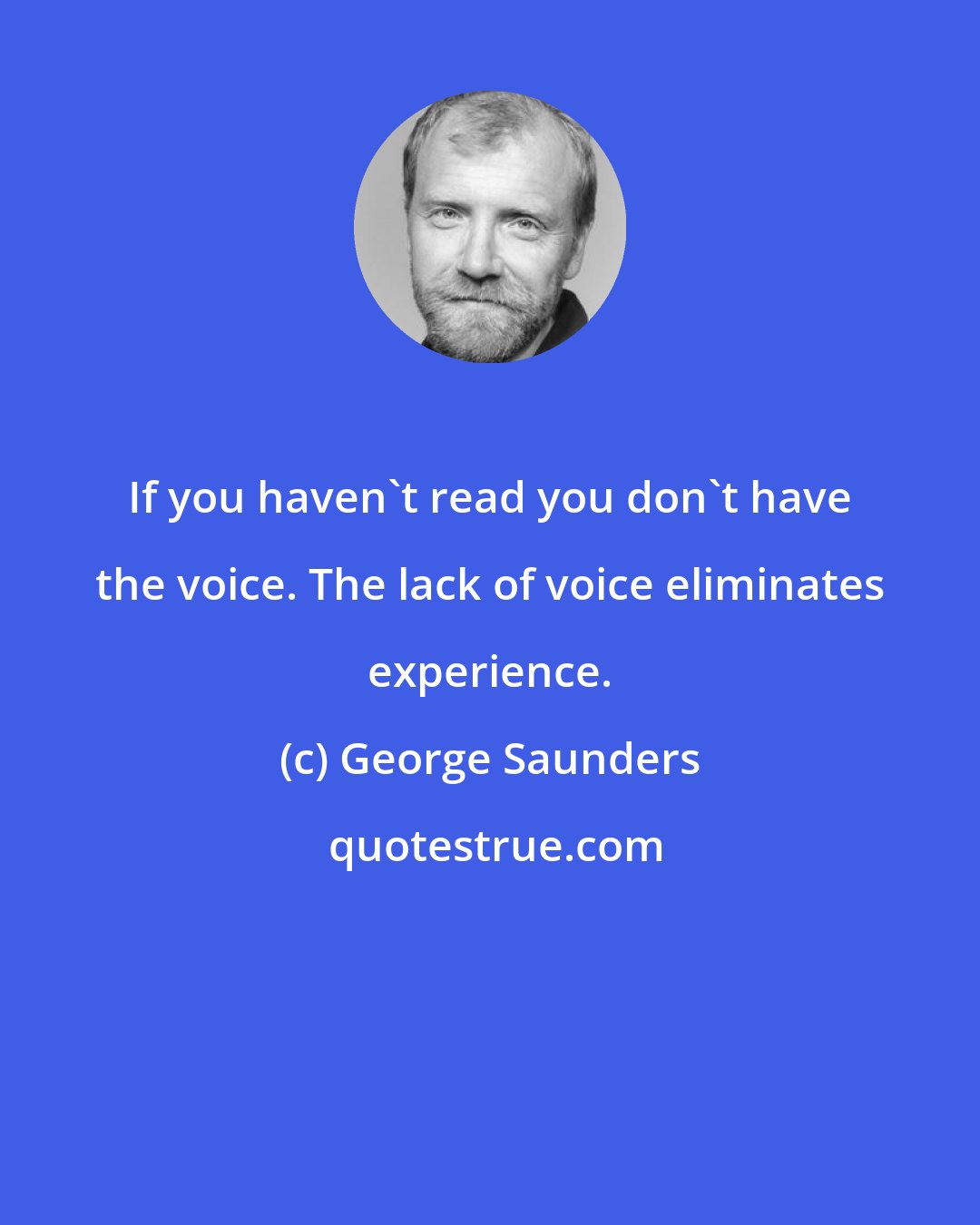 George Saunders: If you haven't read you don't have the voice. The lack of voice eliminates experience.