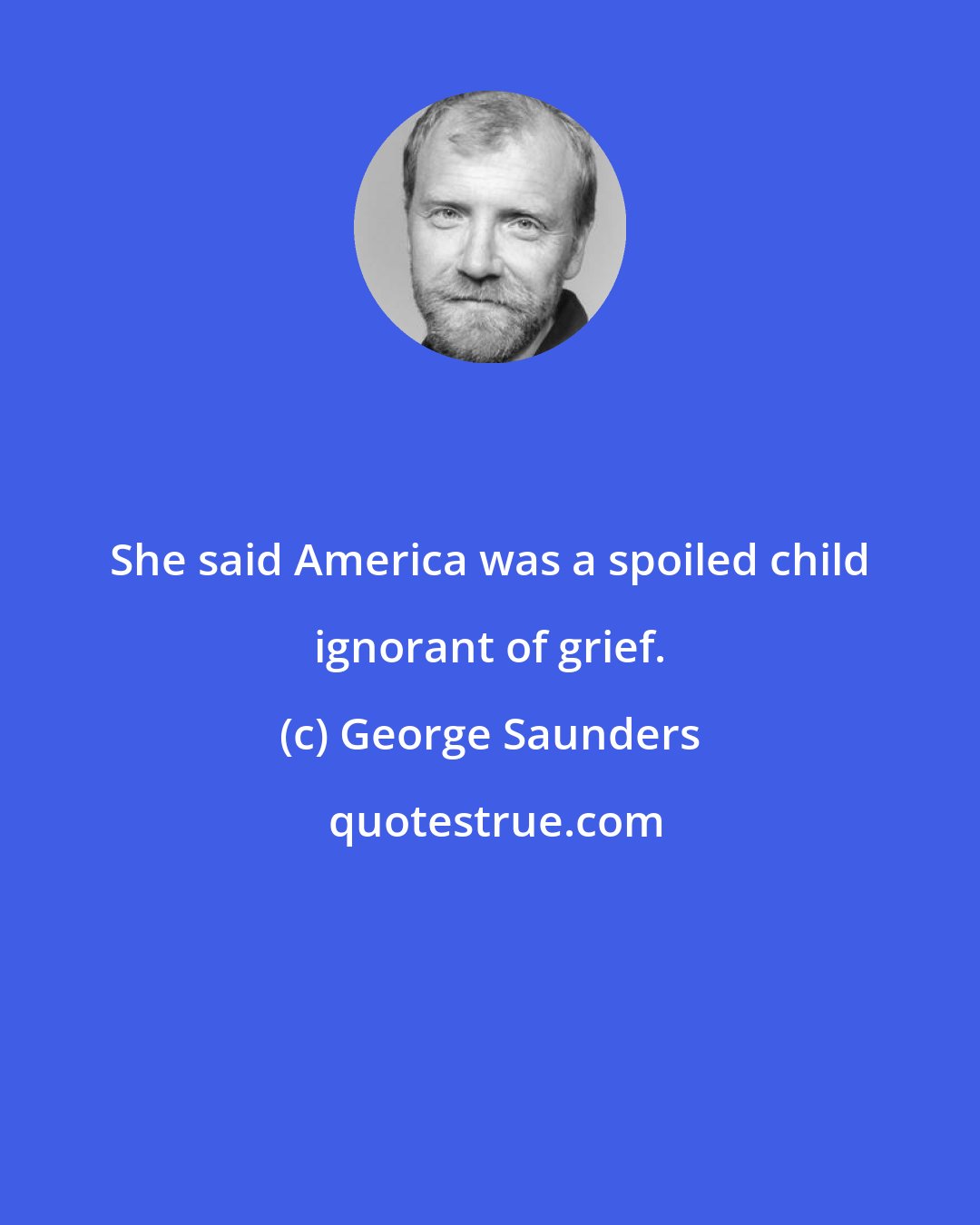 George Saunders: She said America was a spoiled child ignorant of grief.