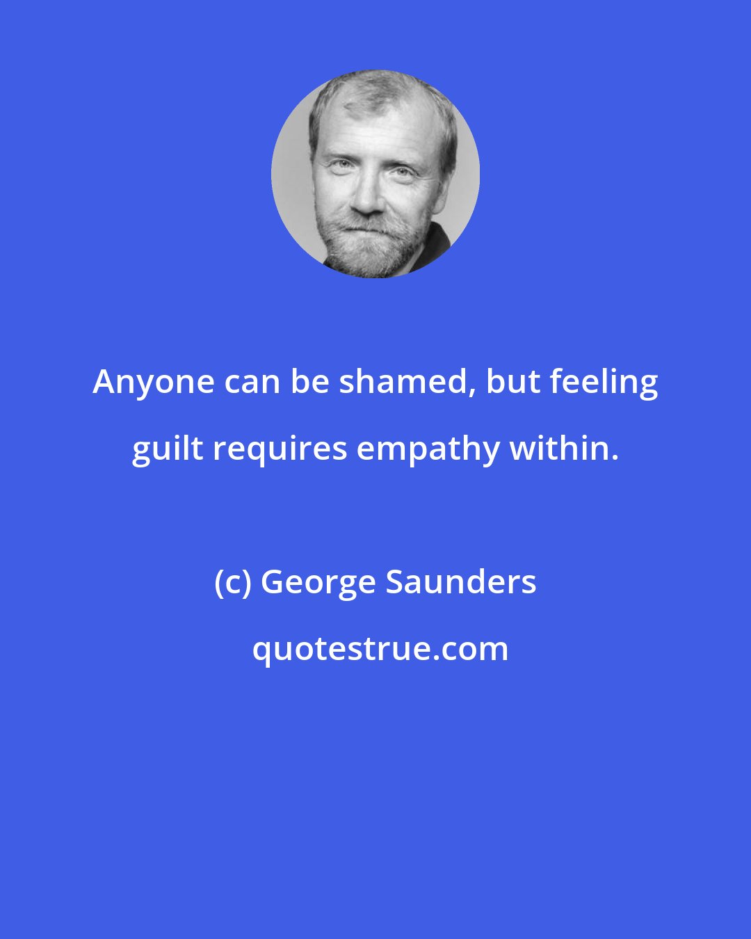 George Saunders: Anyone can be shamed, but feeling guilt requires empathy within.