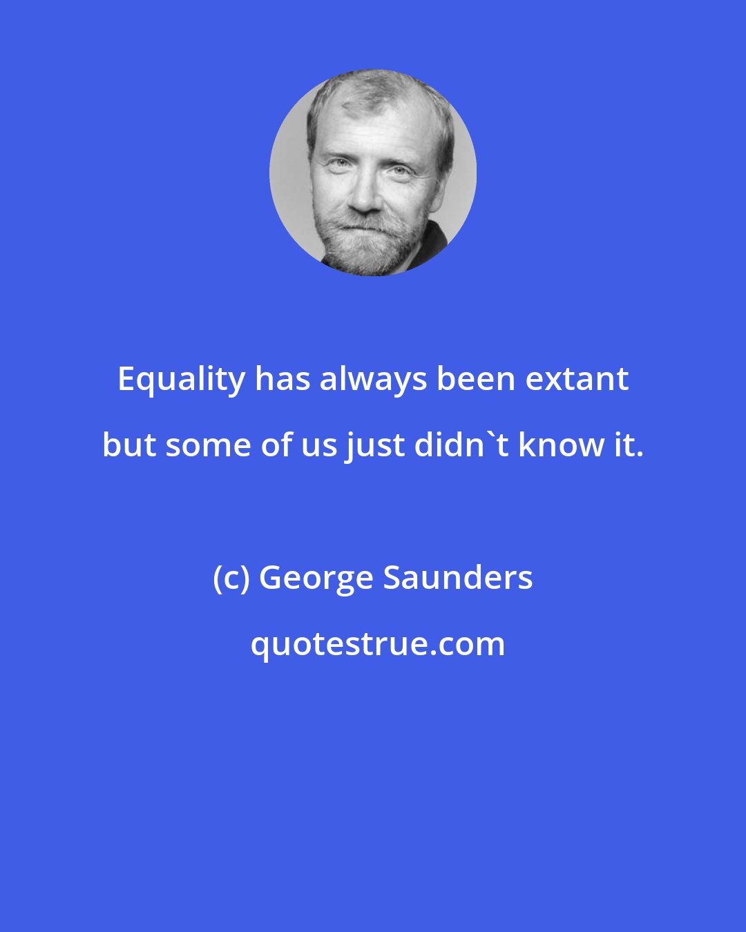 George Saunders: Equality has always been extant but some of us just didn't know it.