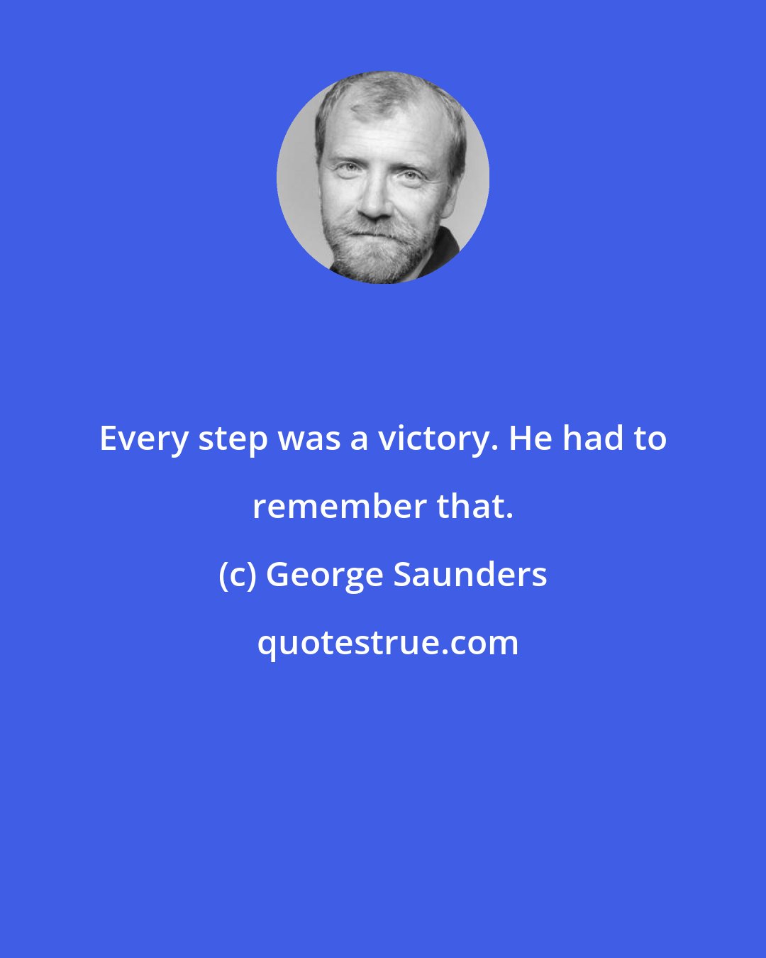 George Saunders: Every step was a victory. He had to remember that.