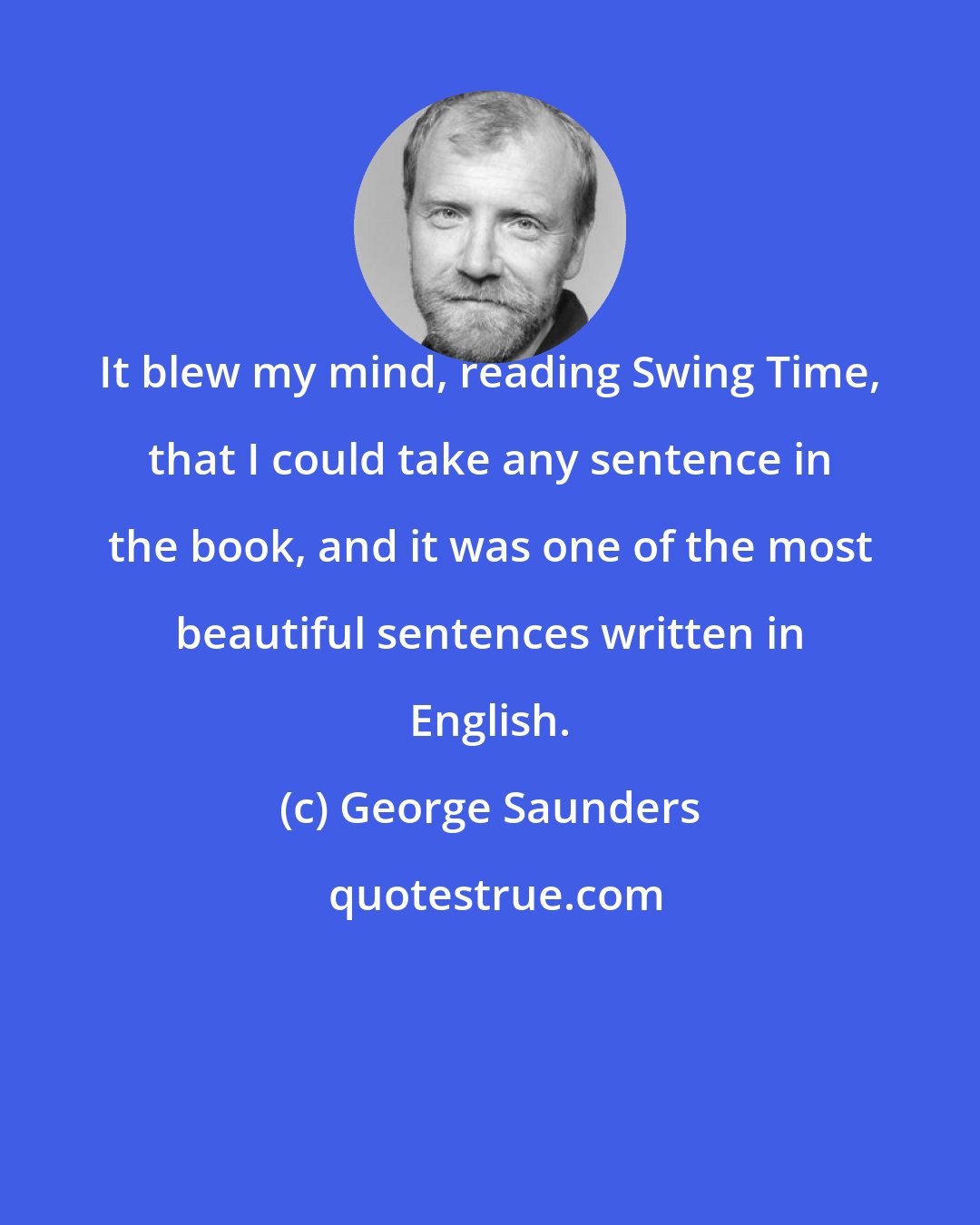 George Saunders: It blew my mind, reading Swing Time, that I could take any sentence in the book, and it was one of the most beautiful sentences written in English.