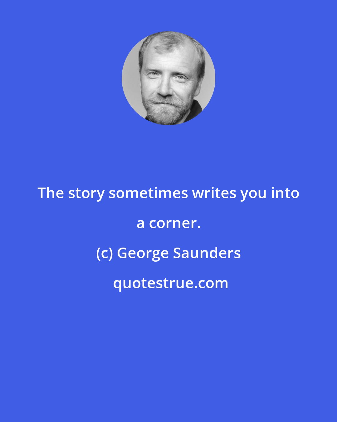 George Saunders: The story sometimes writes you into a corner.