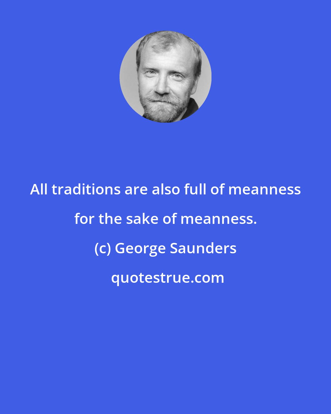 George Saunders: All traditions are also full of meanness for the sake of meanness.