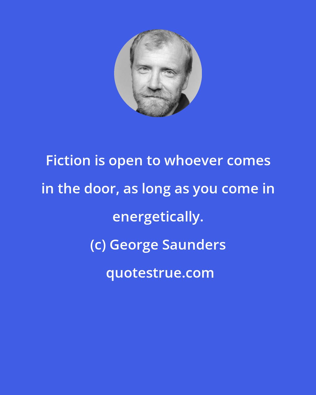 George Saunders: Fiction is open to whoever comes in the door, as long as you come in energetically.