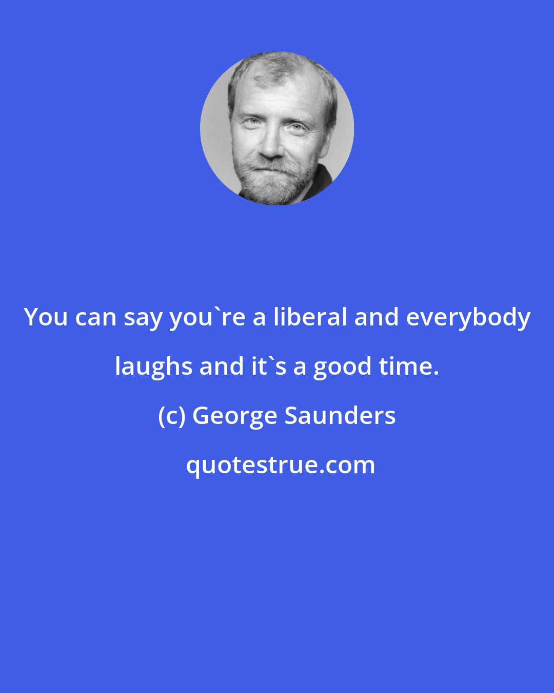 George Saunders: You can say you're a liberal and everybody laughs and it's a good time.