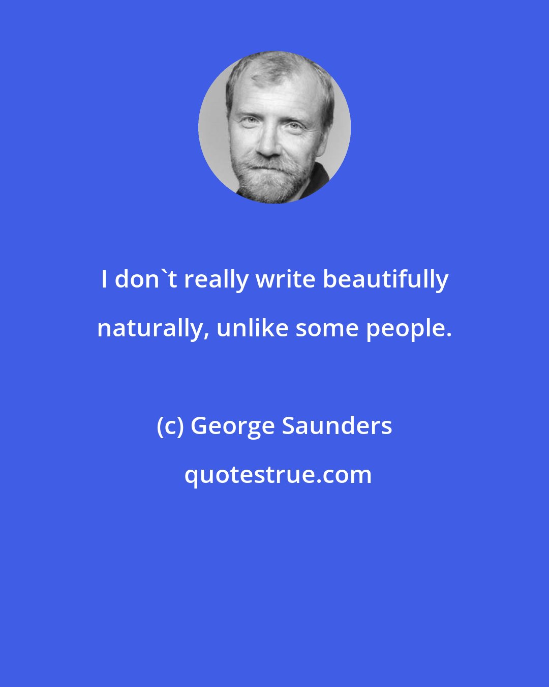 George Saunders: I don't really write beautifully naturally, unlike some people.