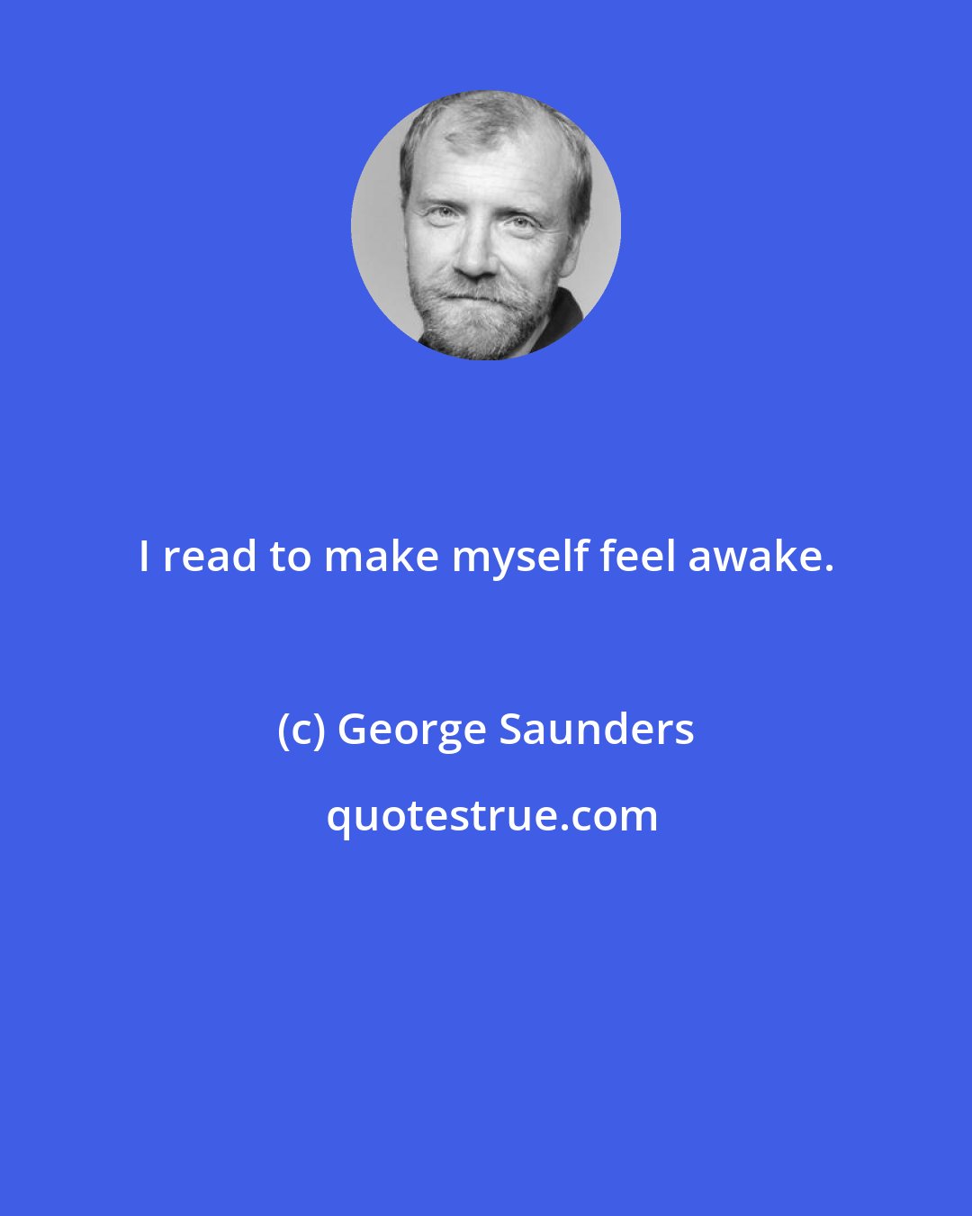 George Saunders: I read to make myself feel awake.