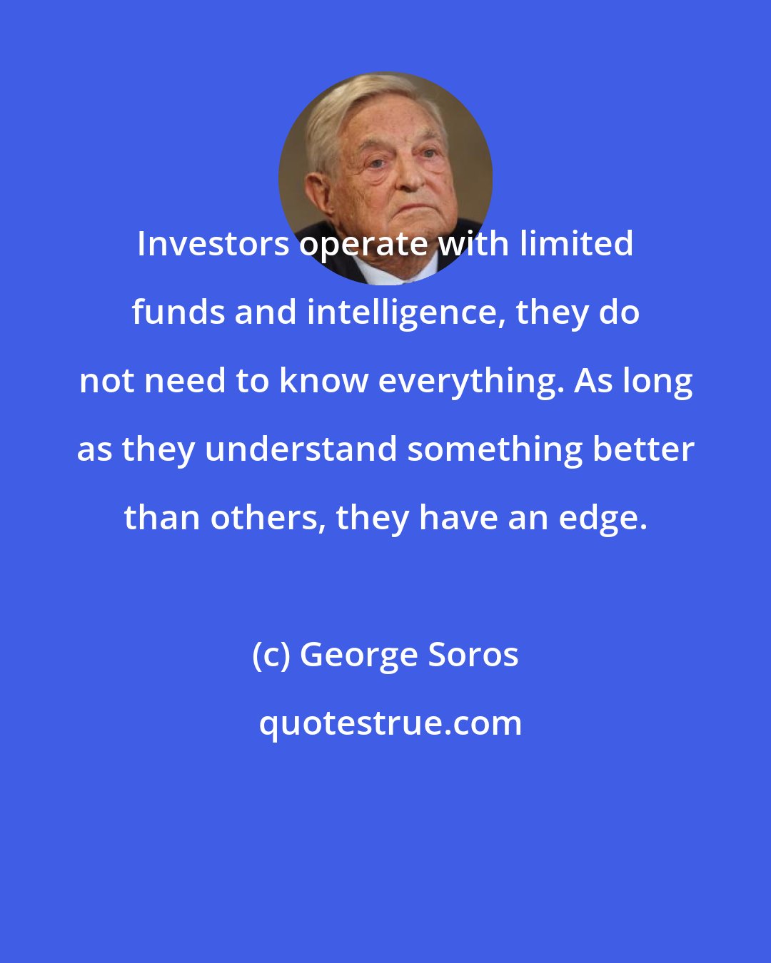 George Soros: Investors operate with limited funds and intelligence, they do not need to know everything. As long as they understand something better than others, they have an edge.