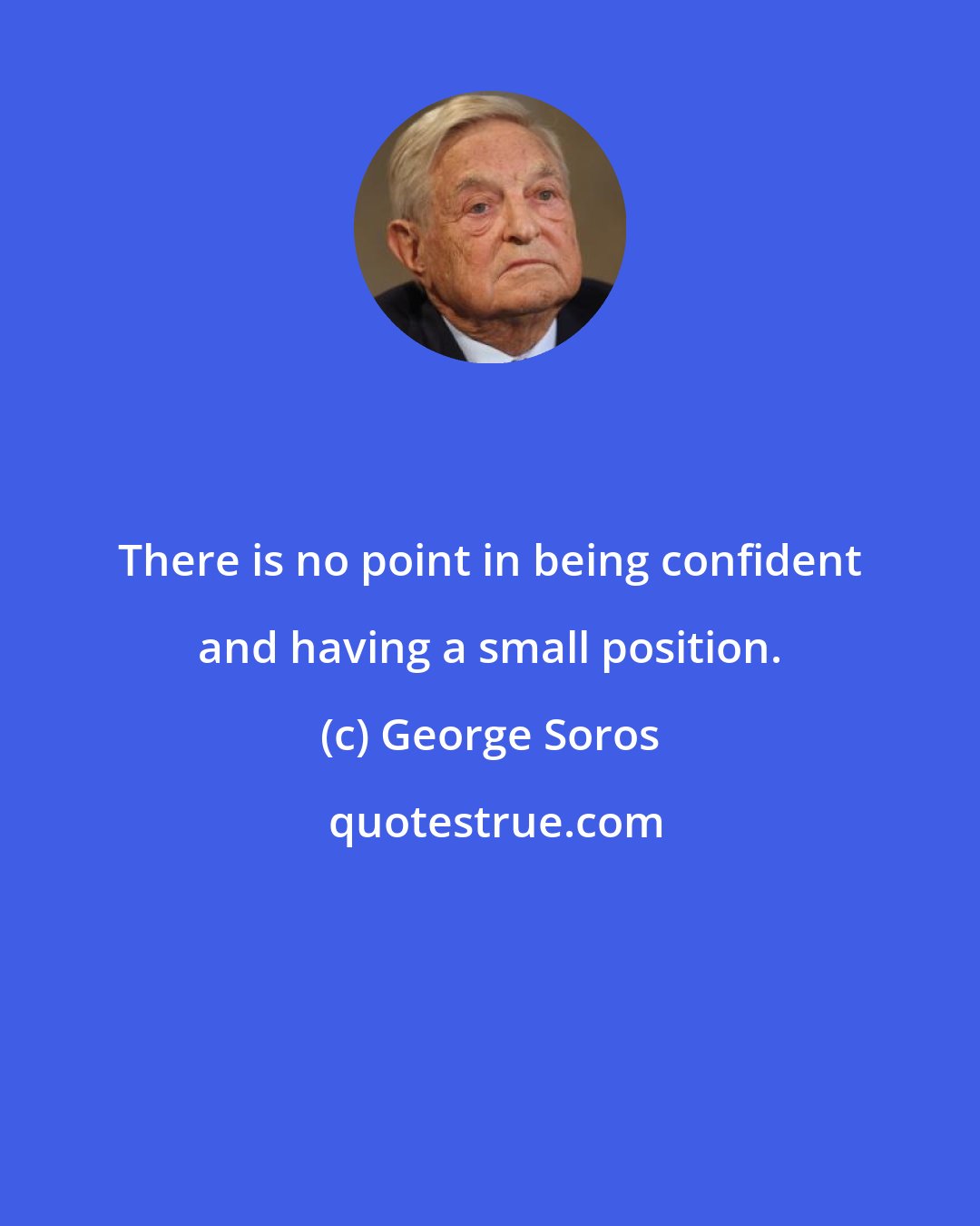 George Soros: There is no point in being confident and having a small position.