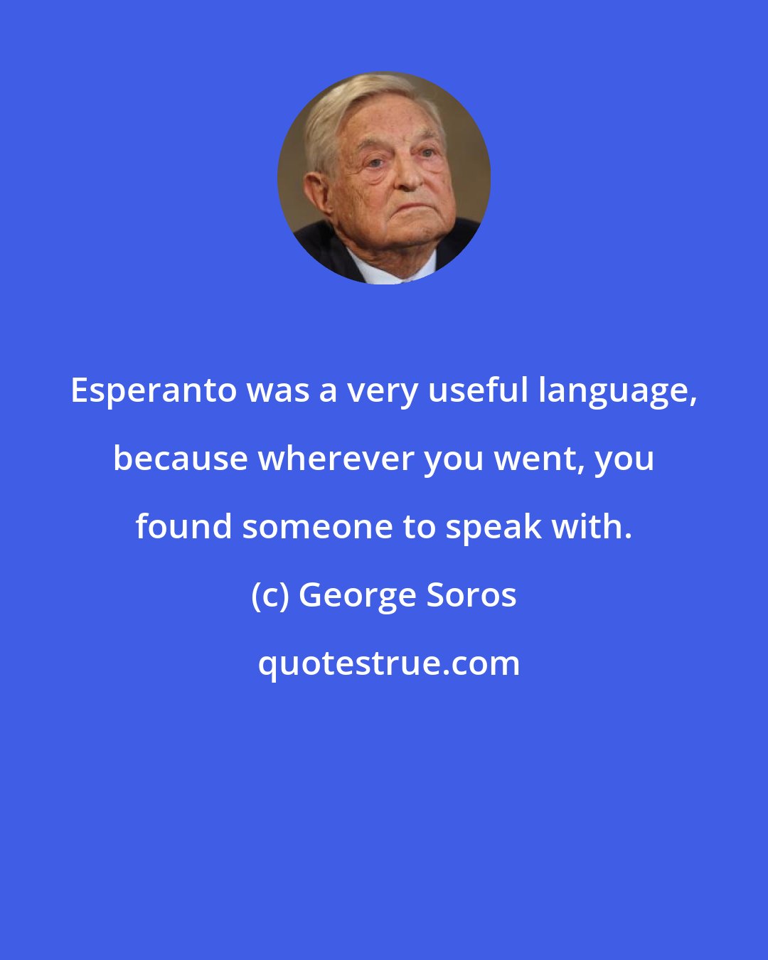 George Soros: Esperanto was a very useful language, because wherever you went, you found someone to speak with.