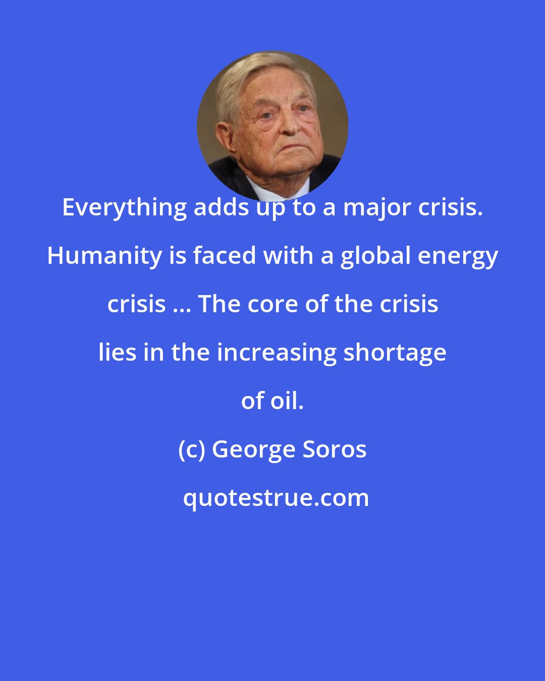 George Soros: Everything adds up to a major crisis. Humanity is faced with a global energy crisis ... The core of the crisis lies in the increasing shortage of oil.