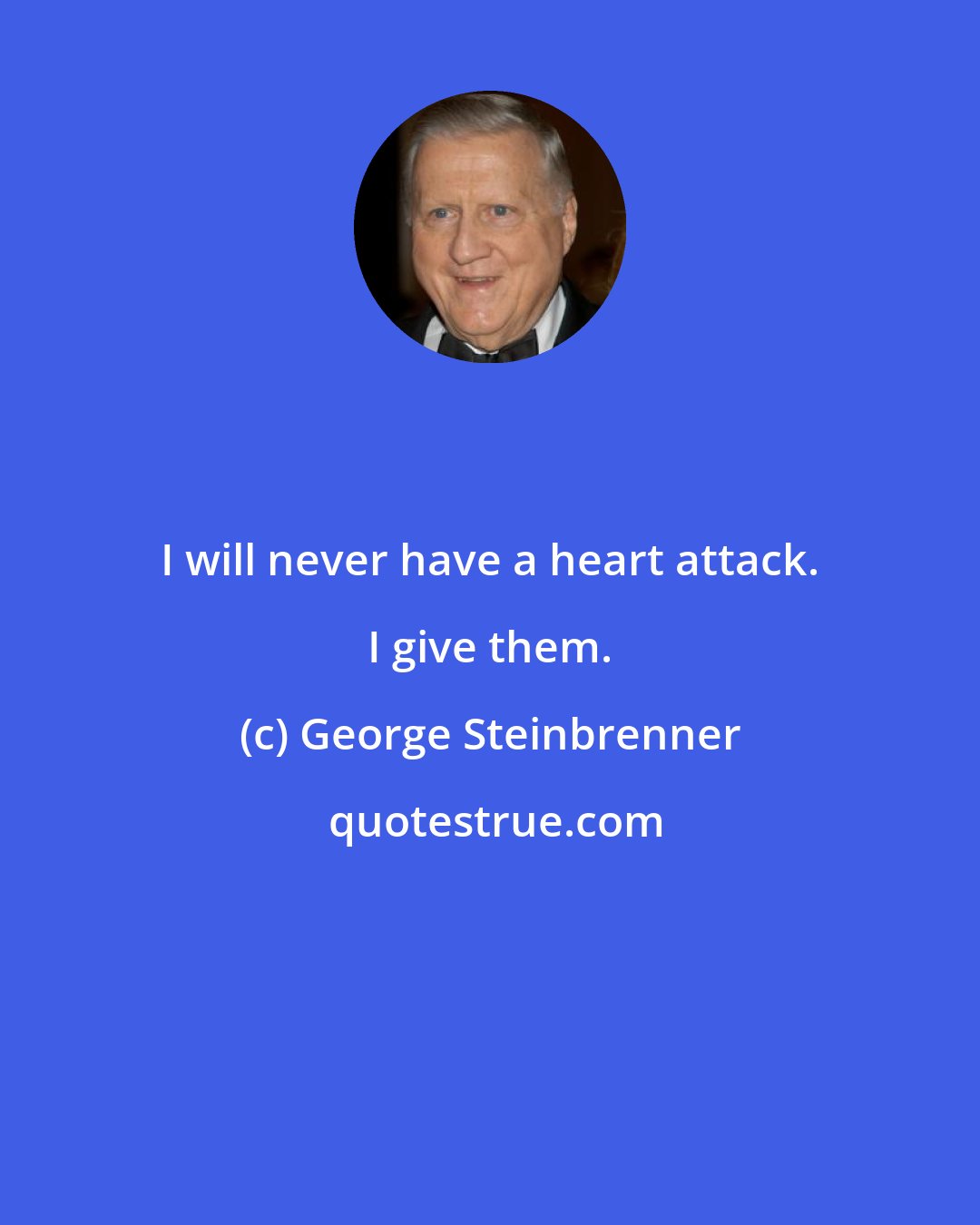 George Steinbrenner: I will never have a heart attack. I give them.