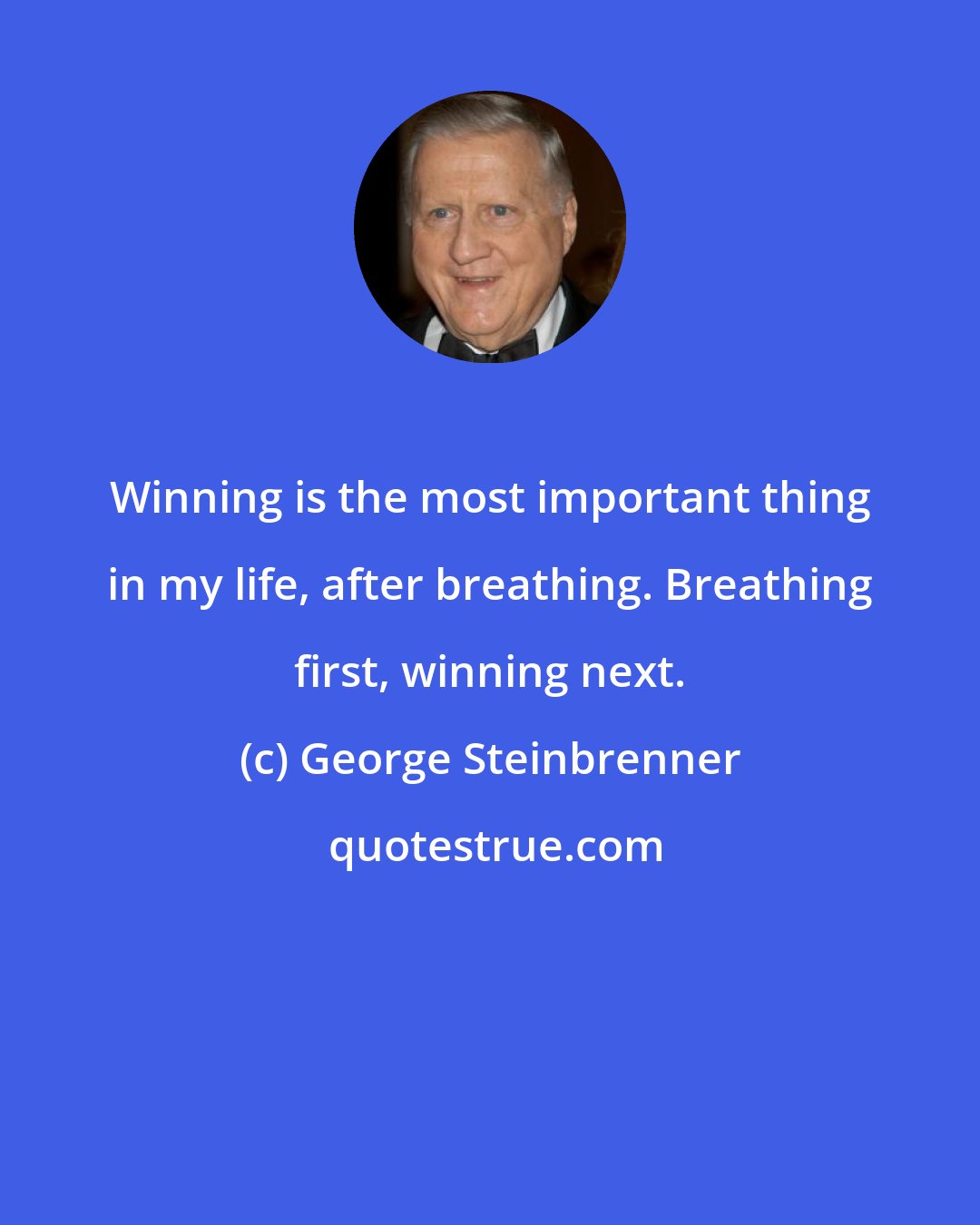 George Steinbrenner: Winning is the most important thing in my life, after breathing. Breathing first, winning next.