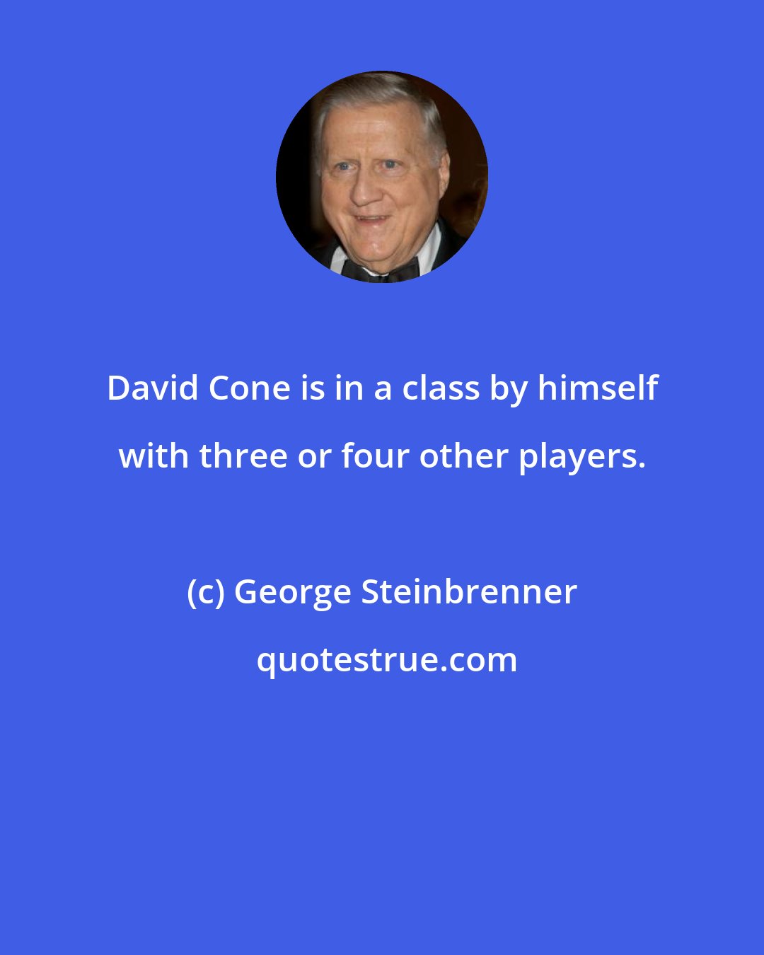 George Steinbrenner: David Cone is in a class by himself with three or four other players.