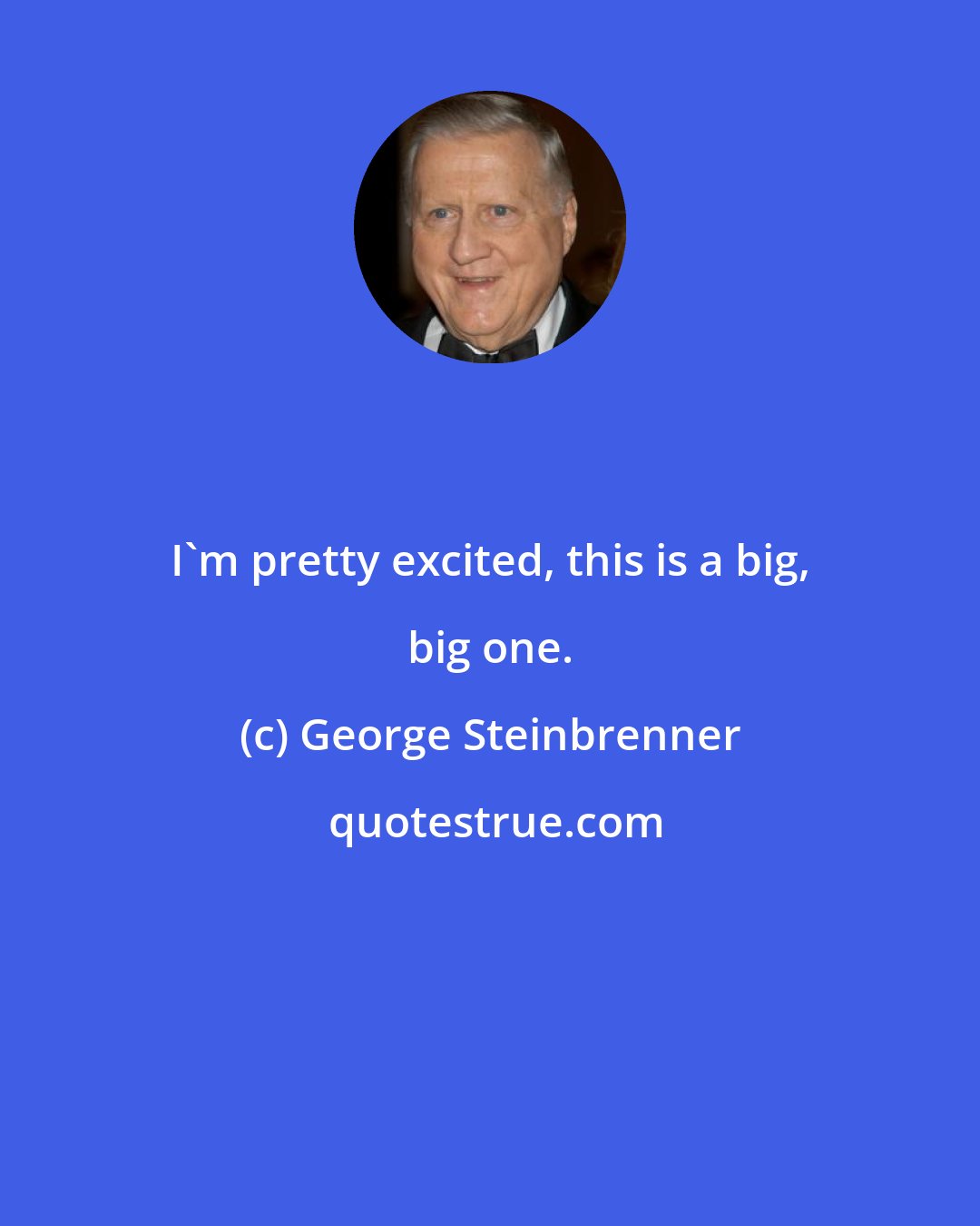 George Steinbrenner: I'm pretty excited, this is a big, big one.