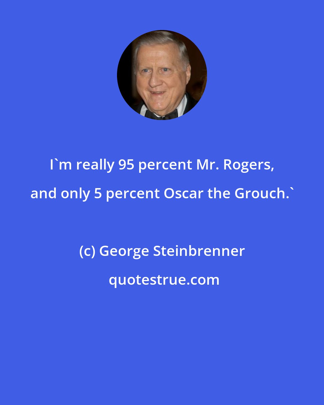 George Steinbrenner: I'm really 95 percent Mr. Rogers, and only 5 percent Oscar the Grouch.'