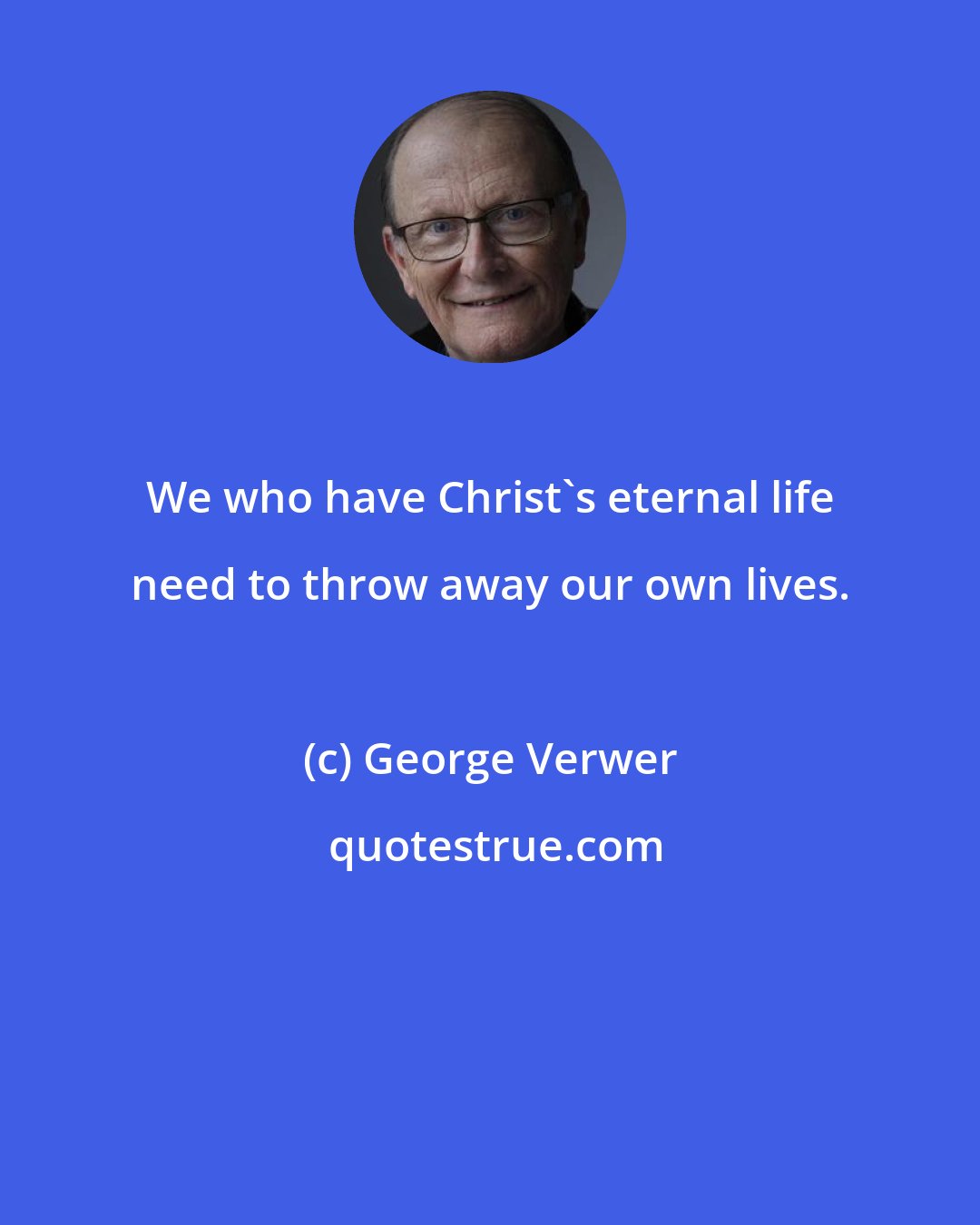 George Verwer: We who have Christ's eternal life need to throw away our own lives.