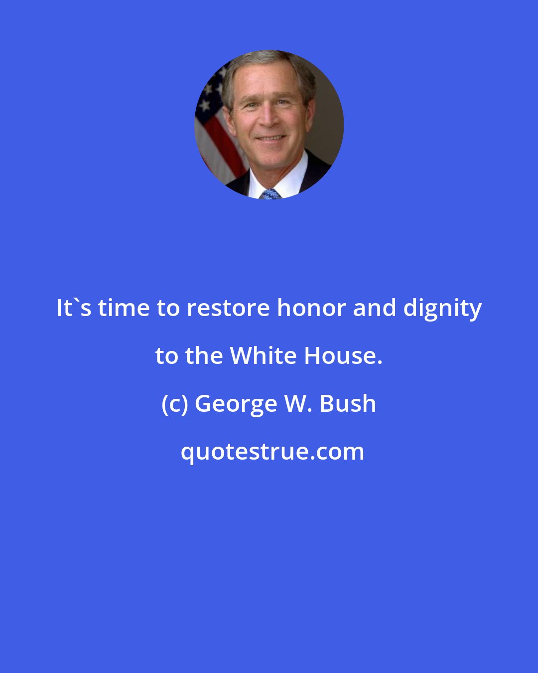 George W. Bush: It's time to restore honor and dignity to the White House.