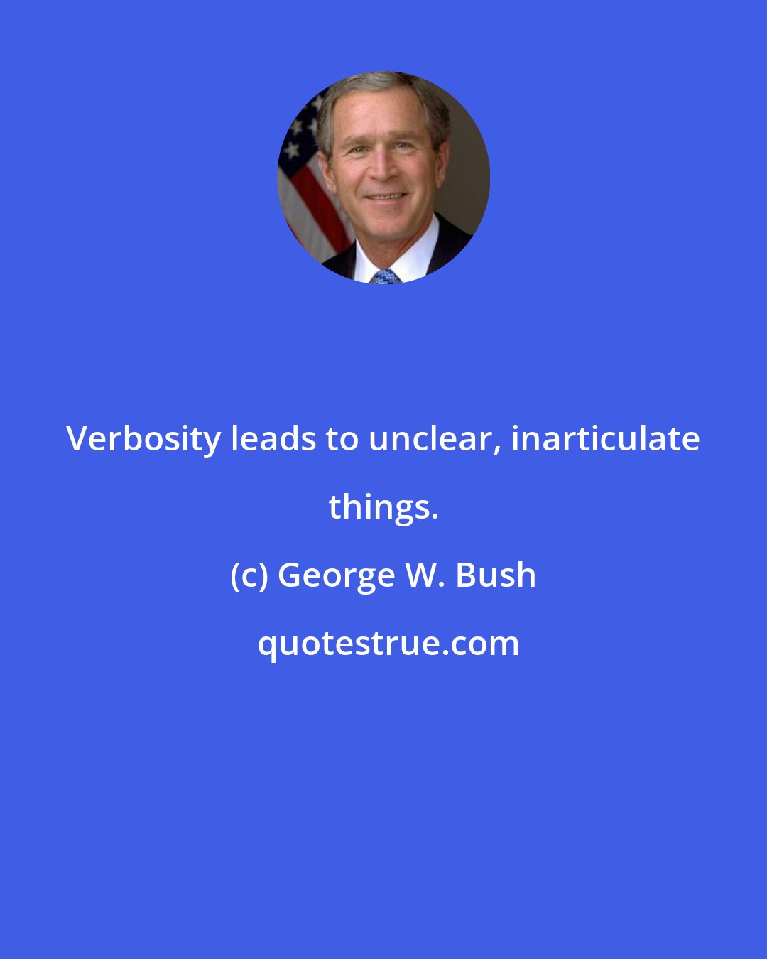 George W. Bush: Verbosity leads to unclear, inarticulate things.