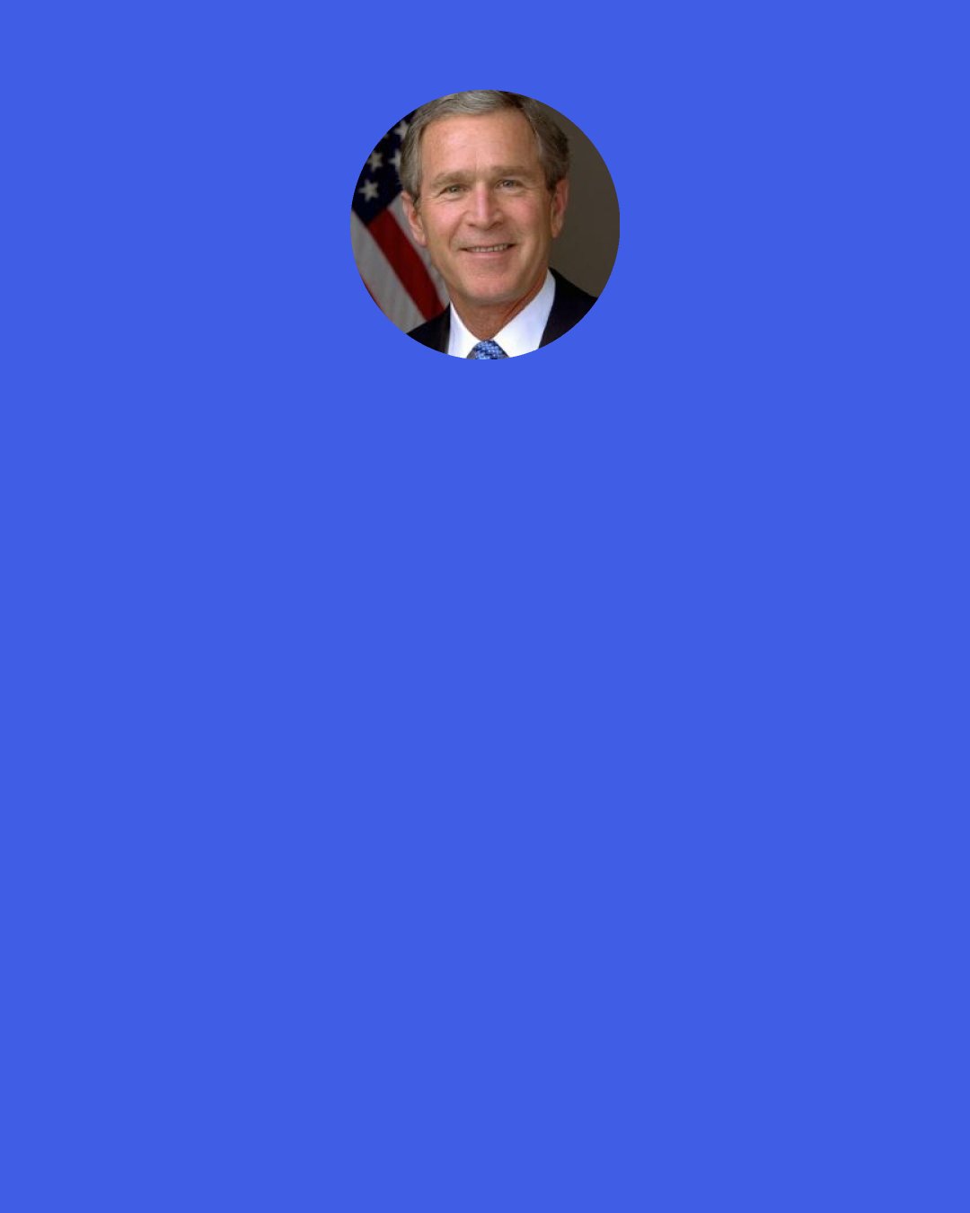 George W. Bush: People who plan their life when they're 18 years old and say, "This is my life plan," would generally be surprised and maybe disappointed.