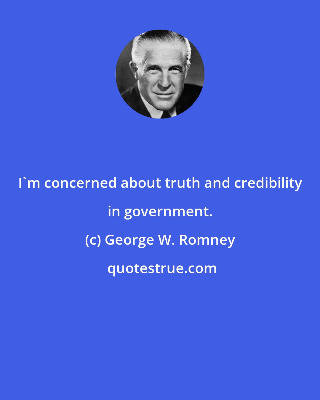 George W. Romney: I'm concerned about truth and credibility in government.