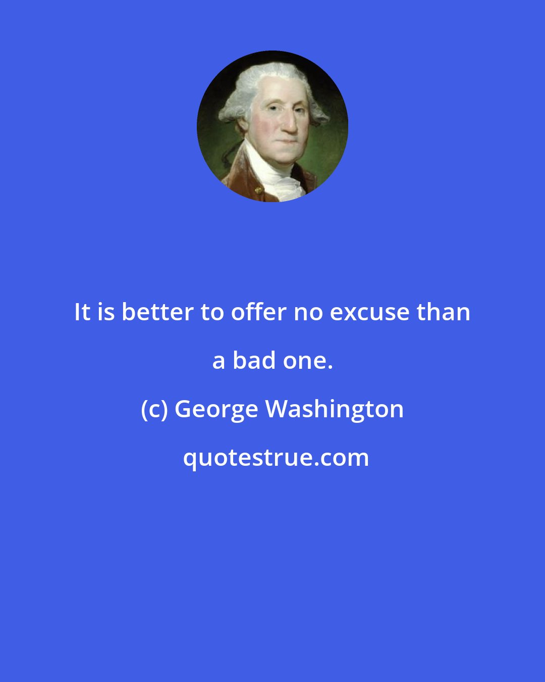 George Washington: It is better to offer no excuse than a bad one.