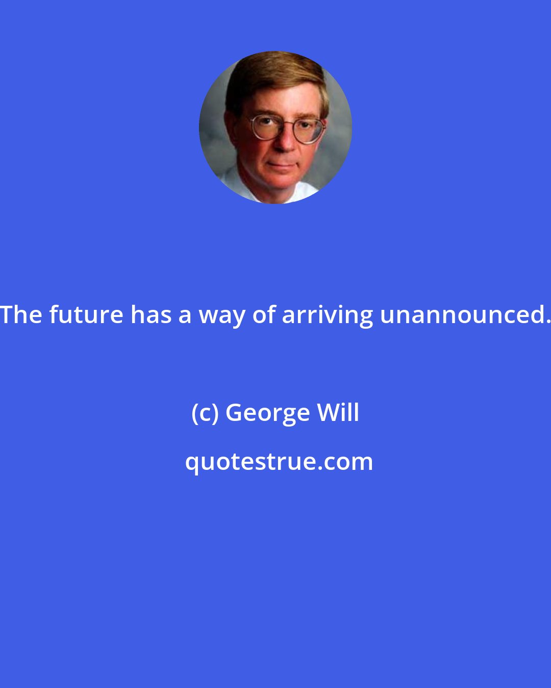 George Will: The future has a way of arriving unannounced.