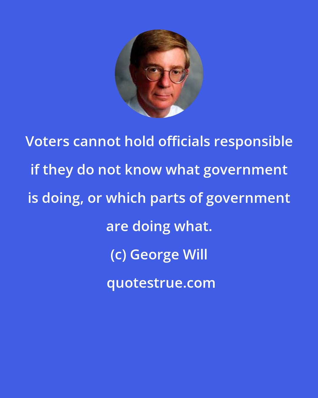 George Will: Voters cannot hold officials responsible if they do not know what government is doing, or which parts of government are doing what.