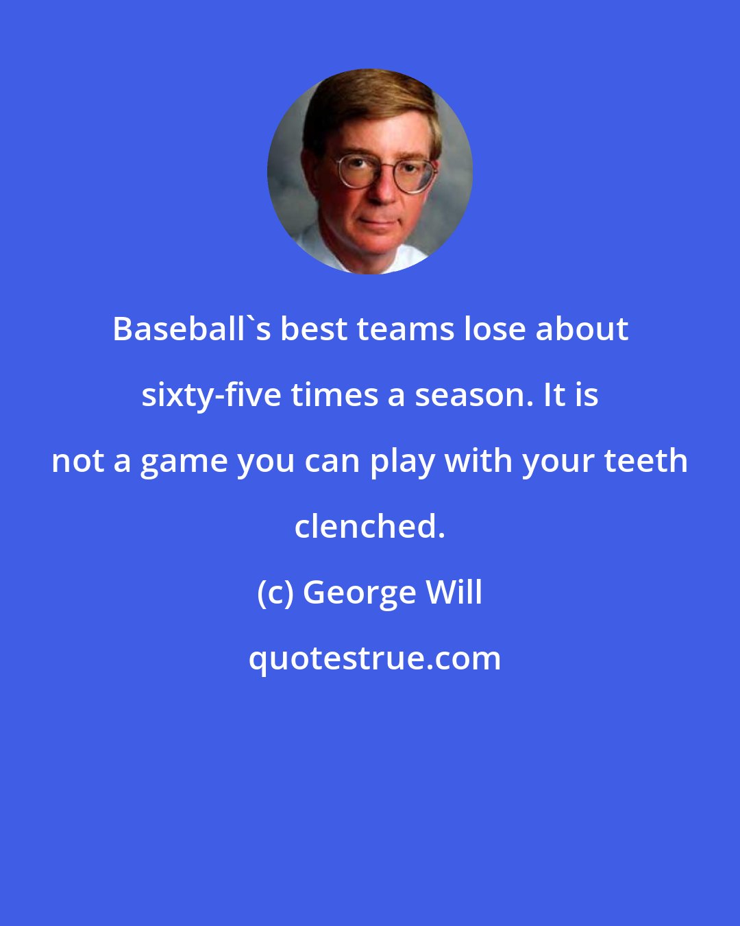 George Will: Baseball's best teams lose about sixty-five times a season. It is not a game you can play with your teeth clenched.