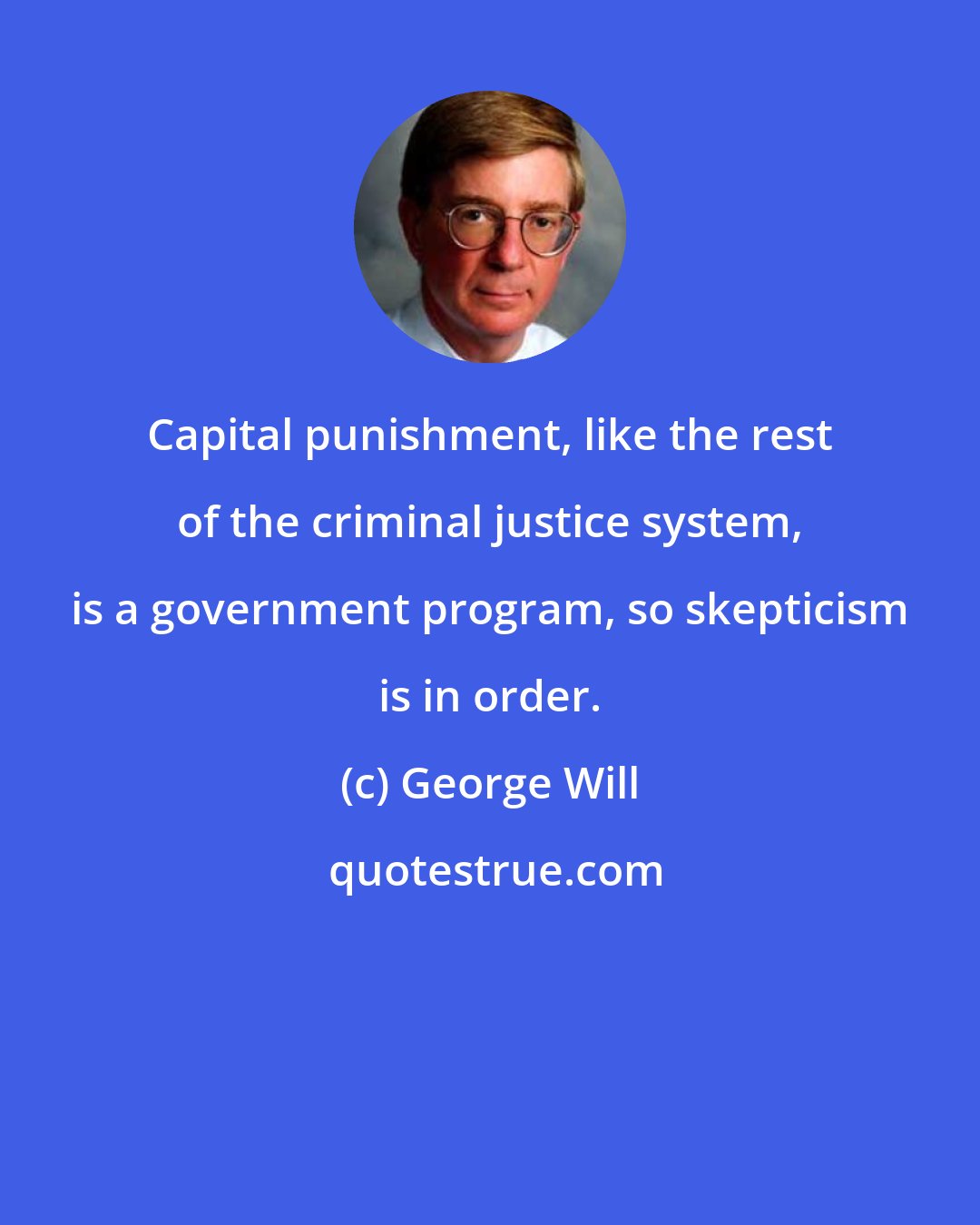 George Will: Capital punishment, like the rest of the criminal justice system, is a government program, so skepticism is in order.