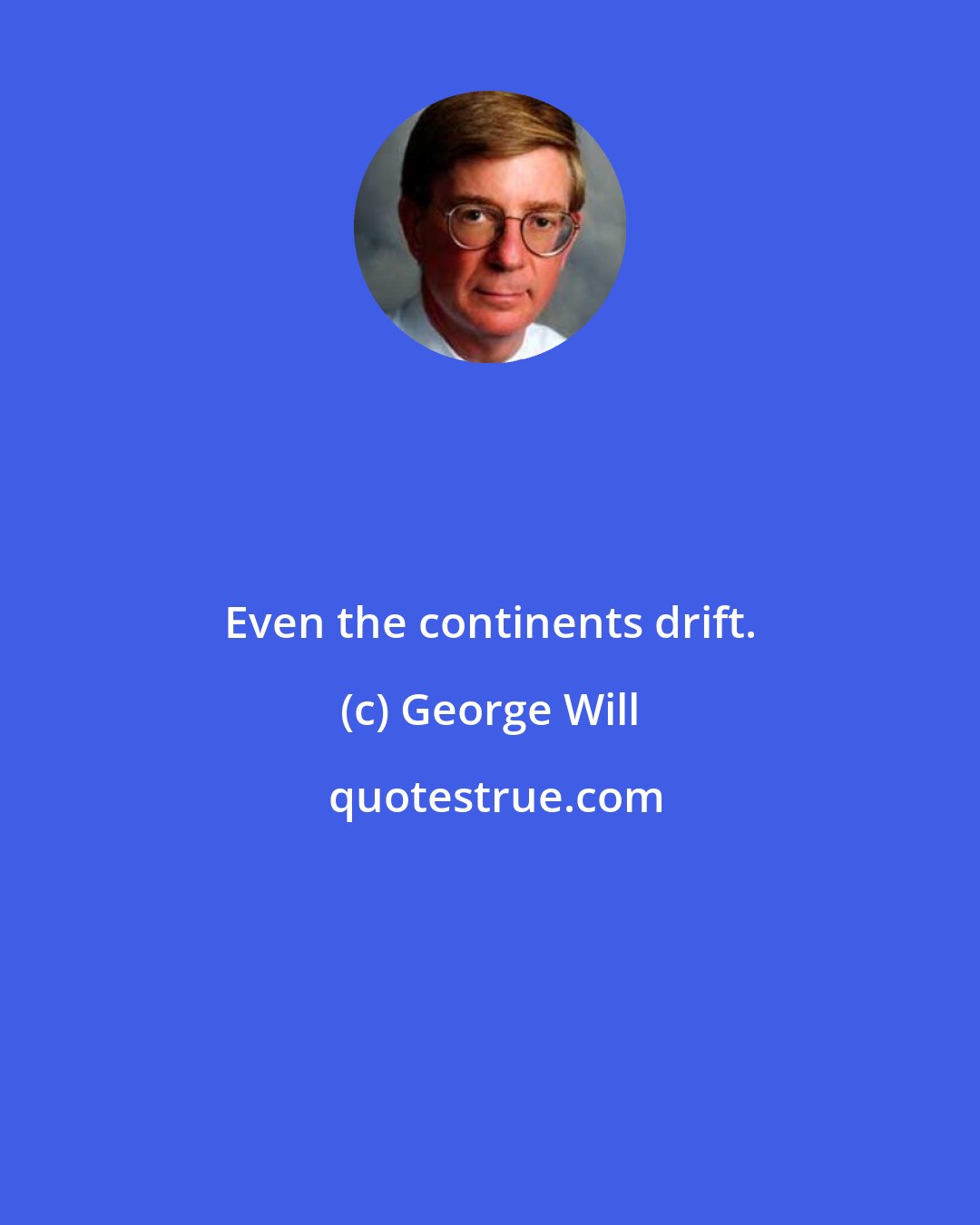 George Will: Even the continents drift.