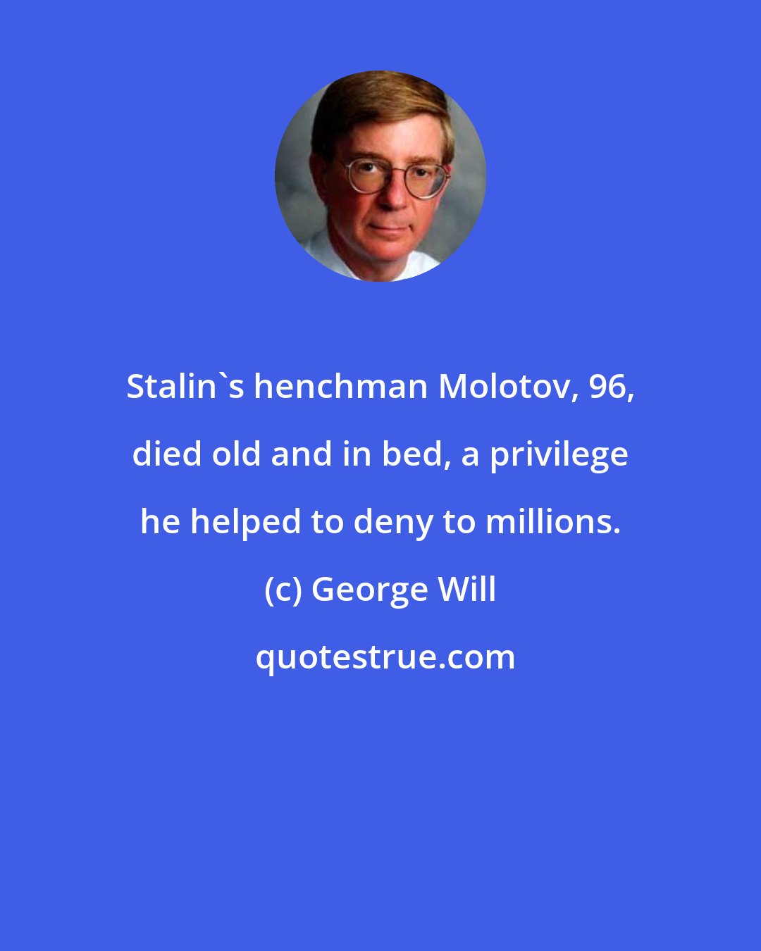 George Will: Stalin's henchman Molotov, 96, died old and in bed, a privilege he helped to deny to millions.