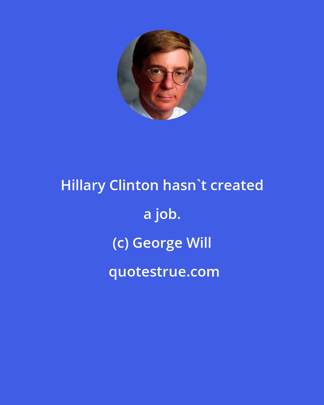 George Will: Hillary Clinton hasn't created a job.