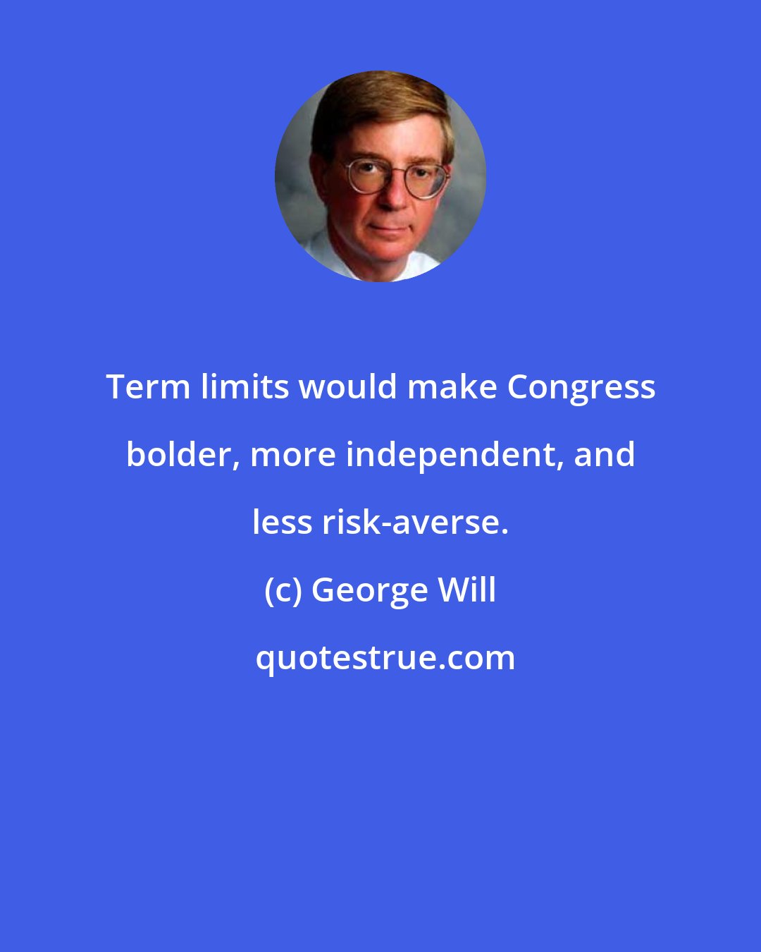 George Will: Term limits would make Congress bolder, more independent, and less risk-averse.