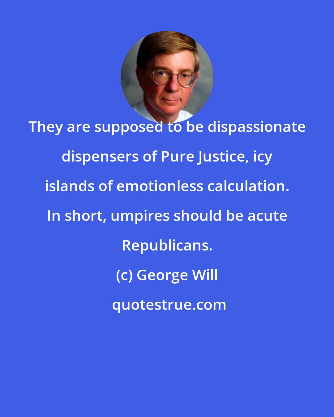 George Will: They are supposed to be dispassionate dispensers of Pure Justice, icy islands of emotionless calculation. In short, umpires should be acute Republicans.