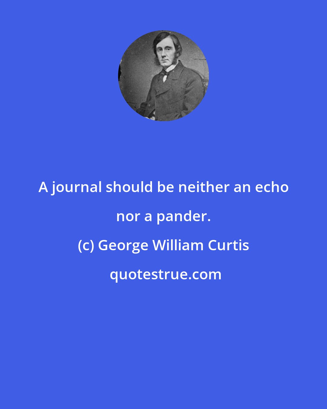 George William Curtis: A journal should be neither an echo nor a pander.