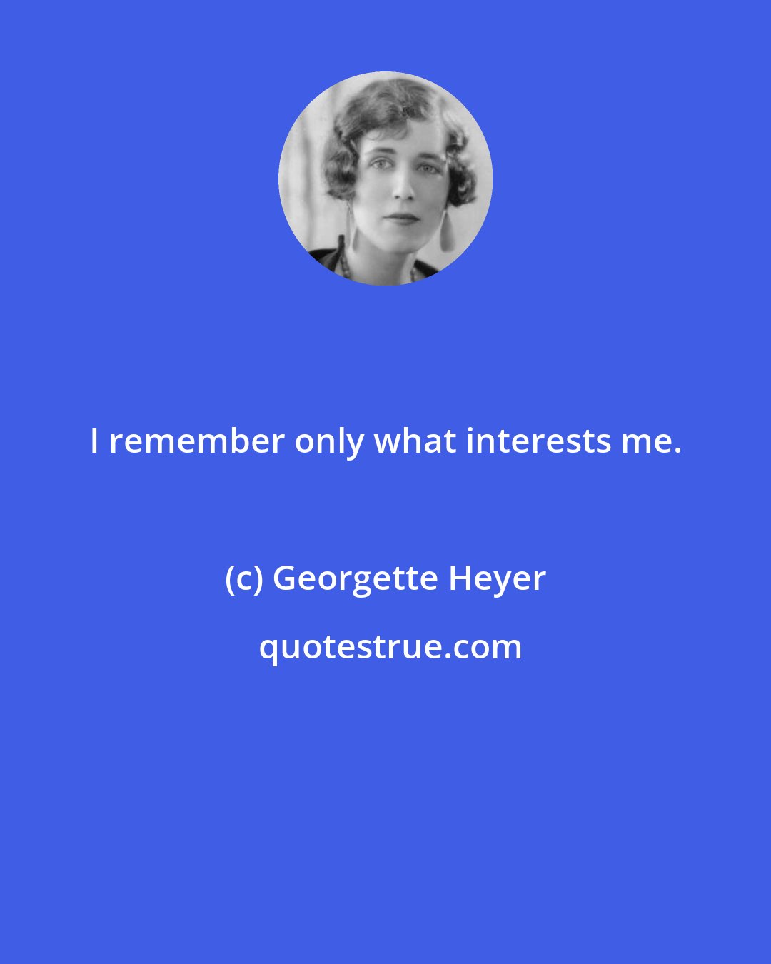 Georgette Heyer: I remember only what interests me.