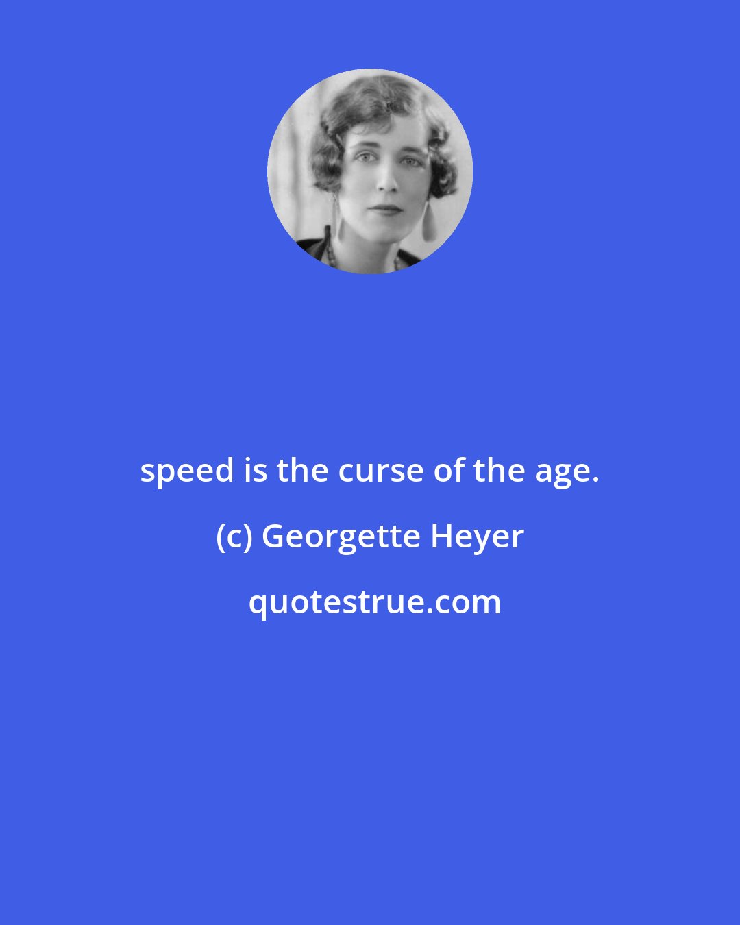 Georgette Heyer: speed is the curse of the age.