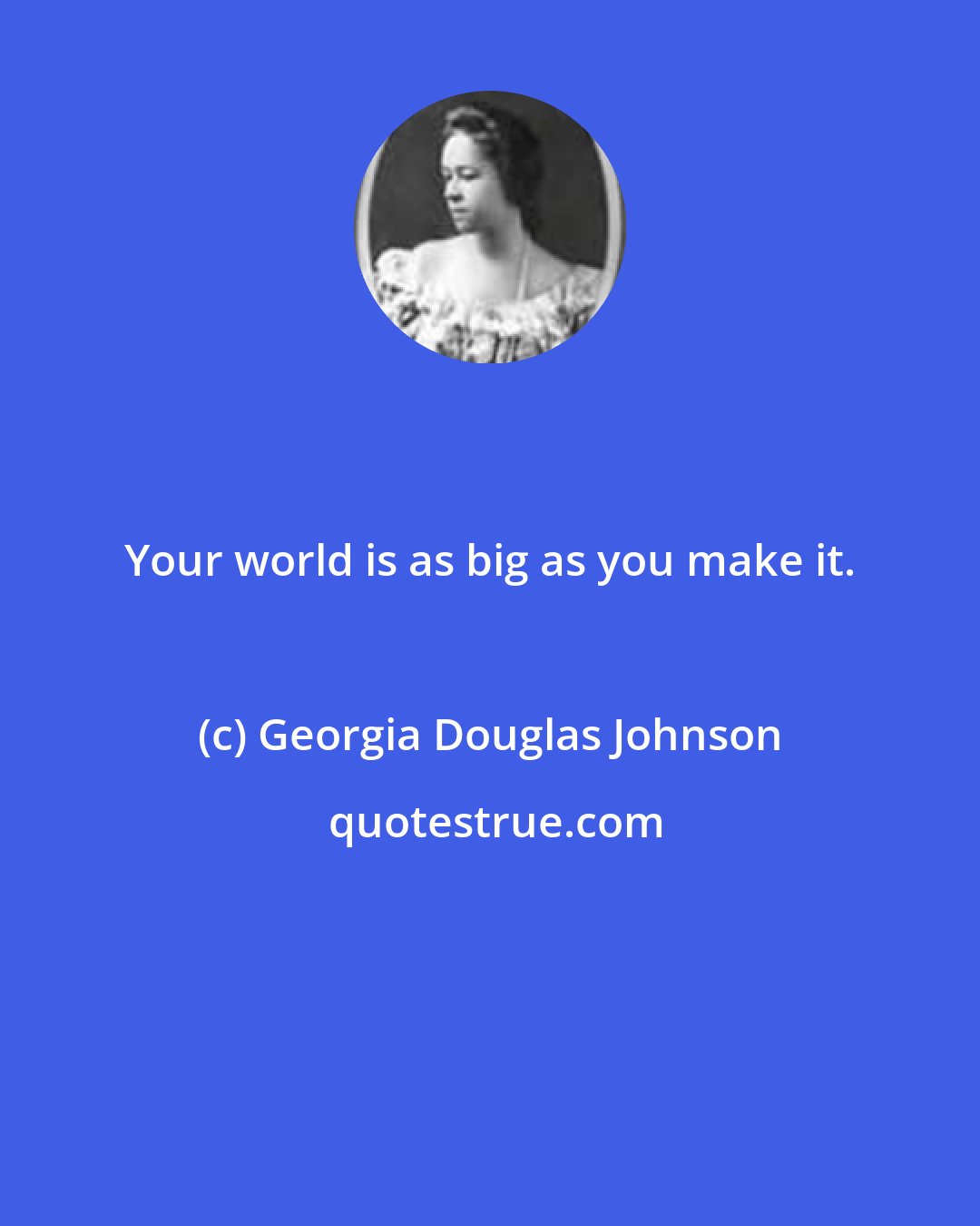 Georgia Douglas Johnson: Your world is as big as you make it.