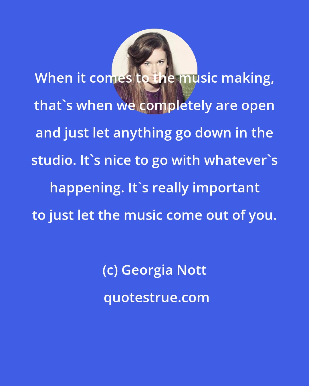 Georgia Nott: When it comes to the music making, that's when we completely are open and just let anything go down in the studio. It's nice to go with whatever's happening. It's really important to just let the music come out of you.