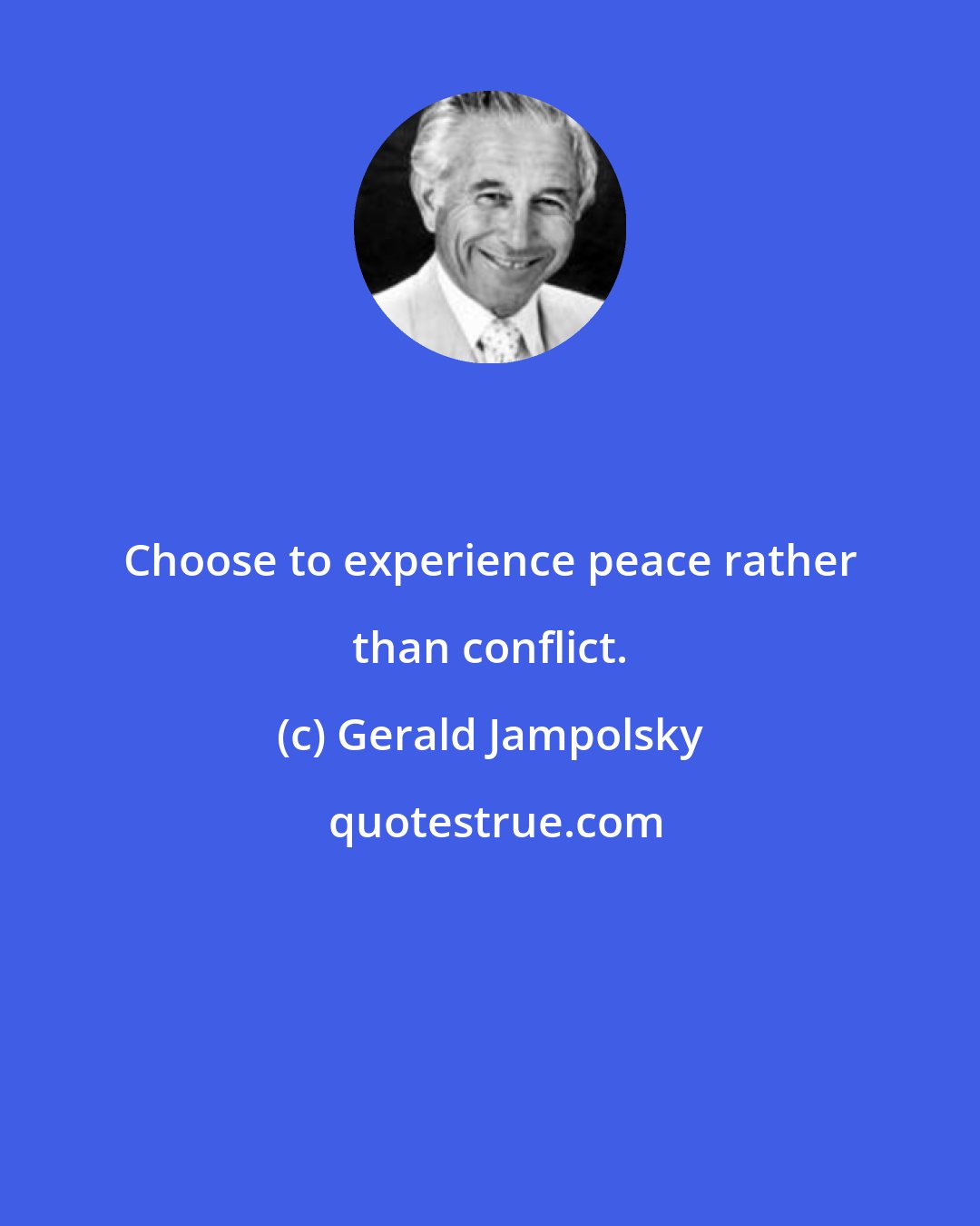 Gerald Jampolsky: Choose to experience peace rather than conflict.